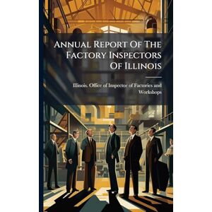 Annual Report Of The Factory Inspectors Of Illinois Annual Report Of The Factory Inspectors Of Illinois