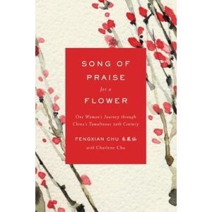 Chu, Fengxian Song of Praise for a Flower: One Woman's Journey through China's Tumultuous 20th Century Chu, Fengxian Song of Praise for a Flower: One Woman's Journey through China's Tumultuous 20th Century