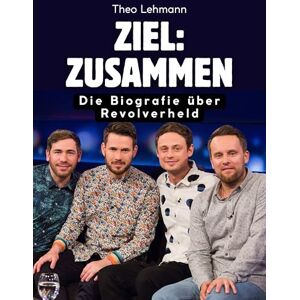 Lehmann, Theo Ziel: Zusammen: Die Biografie über Revolverheld. Komplett in Farbe Lehmann, Theo Ziel: Zusammen: Die Biografie über Revolverheld. Komplett in Farbe