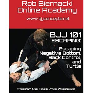 Kindzia, Paul BJJ 101 Escaping: Escaping Negative Bottom, Back Control and Turtle: Student and Instructor Workbook for the Rob Biernacki Online Academy Kindzia, Paul BJJ 101 Escaping: Escaping Negative Bottom, Back Control and Turtle: Student and Instructor Workbook for the Rob Biernacki Online Academy