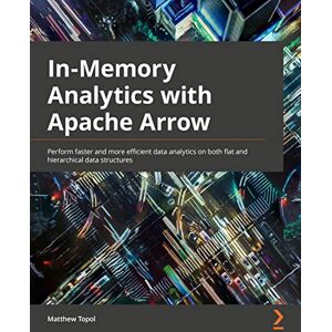 Topol, Matthew In-Memory Analytics with Apache Arrow: Perform fast and efficient data analytics on both flat and hierarchical structured data Topol, Matthew In-Memory Analytics with Apache Arrow: Perform fast and efficient data analytics on both flat and hierarchical structured data