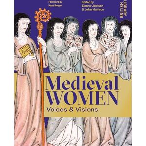 Medieval Women: Voices & Visions: The Book of the British Library Exhibition Medieval Women: Voices & Visions: The Book of the British Library Exhibition