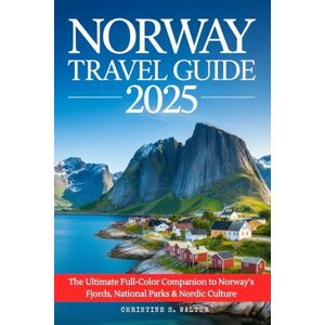 Walter, Christine S. Norway Travel Guide 2025: The Ultimate Full-Color Companion to Norway’s Fjords, National Parks & Nordic Culture Walter, Christine S. Norway Travel Guide 2025: The Ultimate Full-Color Companion to Norway’s Fjords, National Parks & Nordic Culture