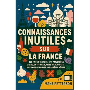 Petterson, Mane Connaissances inutiles sur la France: 365 faits étranges, lois amusantes et anecdotes françaises incroyables que vous ne pouvez pas arrêter de lire Petterson, Mane Connaissances inutiles sur la France: 365 faits étranges, lois amusantes et anecdotes françaises incroyables que vous ne pouvez pas arrêter de lire