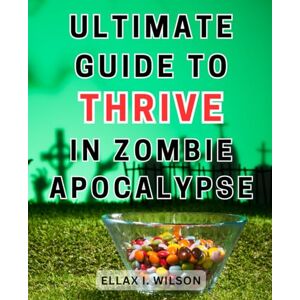 Wilson Ultimate Guide to Thrive in Zombie Apocalypse: Survival Strategies and Proven Techniques to Thrive in a Chilling Zombie Apocalypse World Wilson Ultimate Guide to Thrive in Zombie Apocalypse: Survival Strategies and Proven Techniques to Thrive in a Chilling Zombie Apocalypse World