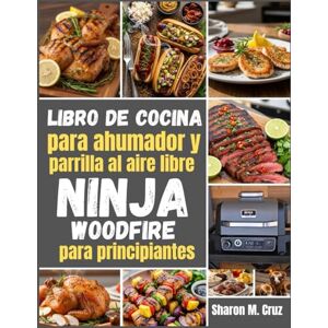 Cruz, Sharon M. Libro de cocina para ahumador y parrilla al aire libre Ninja Woodfire para principiantes: Más de 70 recetas para dominar el arte de la cocina al aire libre Cruz, Sharon M. Libro de cocina para ahumador y parrilla al aire libre Ninja Woodfire para principiantes: Más de 70 recetas para dominar el arte de la cocina al aire libre
