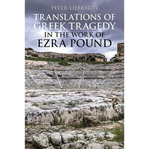 Liebregts, Peter Translations of Greek Tragedy in the Work of Ezra Pound (Bloomsbury Studies in Classical Reception) Liebregts, Peter Translations of Greek Tragedy in the Work of Ezra Pound (Bloomsbury Studies in Classical Reception)