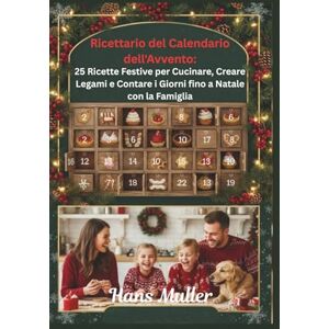 Muller, Hans Ricettario del Calendario dell'Avvento:: 25 Ricette Festive per Cucinare, Creare Legami e Contare i Giorni fino a Natale con la Famiglia Muller, Hans Ricettario del Calendario dell'Avvento:: 25 Ricette Festive per Cucinare, Creare Legami e Contare i Giorni fino a Natale con la Famiglia