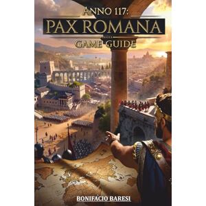 Baresi, Bonifacio ANNO 117 PAX ROMANA GAME GUIDE: La guida non ufficiale definitiva alla strategia, espansione, combattimento e gestione dell'impero. Baresi, Bonifacio ANNO 117 PAX ROMANA GAME GUIDE: La guida non ufficiale definitiva alla strategia, espansione, combattimento e gestione dell'impero.