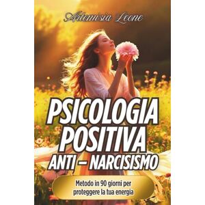 Leone, Artemisia Psicologia Positiva Anti – Narcisismo: Metodo in 90 giorni per proteggere la tua energia: sblocca il potere di adesso, vinci lo stress e libera le tue ... per una Vita Autentica e Piena di Gioia.) Leone, Artemisia Psicologia Positiva Anti – Narcisismo: Metodo in 90 giorni per proteggere la tua energia: sblocca il potere di adesso, vinci lo stress e libera le tue ... per una Vita Autentica e Piena di Gioia.)