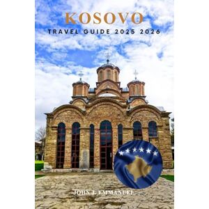 EMMANUEL, JOHN J. KOSOVO TRAVEL GUIDE 2025 2026: Top Things to Do, Hidden Gems, Food & Culture, Safety Guide, Transportation, and Itineraries for First-Time Visitors EMMANUEL, JOHN J. KOSOVO TRAVEL GUIDE 2025 2026: Top Things to Do, Hidden Gems, Food & Culture, Safety Guide, Transportation, and Itineraries for First-Time Visitors