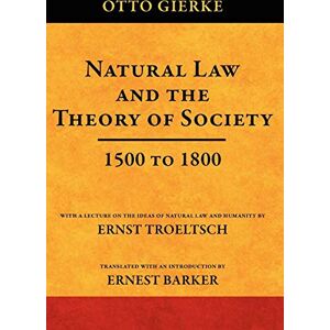 Gierke, Otto Friedrich Von Natural Law and the Theory of Society 1500 to 1800 Gierke, Otto Friedrich Von Natural Law and the Theory of Society 1500 to 1800