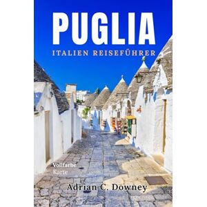 Downey, Adrian C. PUGLIA ITALIEN REISEFÜHRER: Lokaler Reiseführer Apulien,Entdecken Sie die schönsten Orte, versteckte Juwelen,einzigartige Dörfer, Strände, Karte, Reiserouten,Essen & Wein in Süditalien Downey, Adrian C. PUGLIA ITALIEN REISEFÜHRER: Lokaler Reiseführer Apulien,Entdecken Sie die schönsten Orte, versteckte Juwelen,einzigartige Dörfer, Strände, Karte, Reiserouten,Essen & Wein in Süditalien