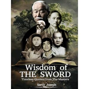 Joseph, Steve Wisdom of the Sword. Timeless Quotations From The Masters: Lessons From Martial Arts Masters For Modern Warriors Joseph, Steve Wisdom of the Sword. Timeless Quotations From The Masters: Lessons From Martial Arts Masters For Modern Warriors