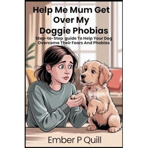 Quill, Ember P Help Me Mum Get Over My Phobias: Step-To-Step Guide To Help Your Dog Overcome Their Fears And Phobias Quill, Ember P Help Me Mum Get Over My Phobias: Step-To-Step Guide To Help Your Dog Overcome Their Fears And Phobias