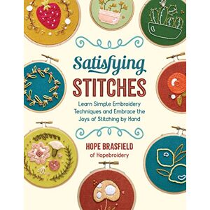 Brasfield, Hope Satisfying Stitches: Learn Simple Embroidery Techniques and Embrace the Joys of Stitching by Hand Brasfield, Hope Satisfying Stitches: Learn Simple Embroidery Techniques and Embrace the Joys of Stitching by Hand