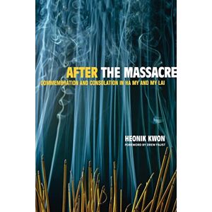 Kwon, Heonik After the Massacre: Commemoration and Consolation in Ha My and My Lai: 14 (Asia: Local Studies / Global Themes) Kwon, Heonik After the Massacre: Commemoration and Consolation in Ha My and My Lai: 14 (Asia: Local Studies / Global Themes)