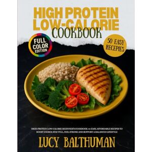 Balthuman, Lucy High-Protein Low-Calorie Beginner’s Cookbook: 50 Easy, Affordable Recipes to Boost Energy, Stay Full, Feel Strong and Support a Balanced Lifestyle Balthuman, Lucy High-Protein Low-Calorie Beginner’s Cookbook: 50 Easy, Affordable Recipes to Boost Energy, Stay Full, Feel Strong and Support a Balanced Lifestyle