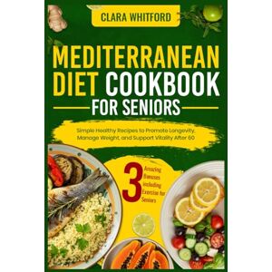 Whitford, Clara MEDITERRANEAN DIET COOKBOOK FOR SENIORS: Simple Healthy Recipes to Promote Longevity, Manage Weight, and Support Vitality After 60 Whitford, Clara MEDITERRANEAN DIET COOKBOOK FOR SENIORS: Simple Healthy Recipes to Promote Longevity, Manage Weight, and Support Vitality After 60