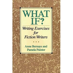 Bernays, Anne What If? Writing Exercises for Fiction Writers Bernays, Anne What If? Writing Exercises for Fiction Writers