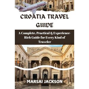 Jackson CROATIA TRAVEL GUIDE: A Complete, Practical & Experience-Rich Guide for Every Kind of Traveler Jackson CROATIA TRAVEL GUIDE: A Complete, Practical & Experience-Rich Guide for Every Kind of Traveler