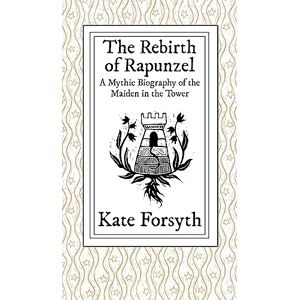 Forsyth, Kate The Rebirth of Rapunzel: A Mythic Biography of the Maiden in the Tower Forsyth, Kate The Rebirth of Rapunzel: A Mythic Biography of the Maiden in the Tower