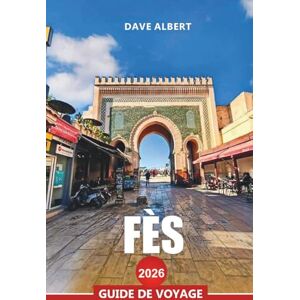 ALBERT, DAVE FÈS Guide de voyage 2026: Explorez Fès : visites de médina, souks, sites historiques, excursions d'une journée et cuisine marocaine ALBERT, DAVE FÈS Guide de voyage 2026: Explorez Fès : visites de médina, souks, sites historiques, excursions d'une journée et cuisine marocaine