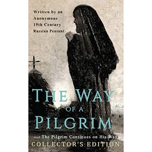 19th Century Russian Peasant, Anonymous The Way of a Pilgrim and The Pilgrim Continues on His Way: Collector's Edition 19th Century Russian Peasant, Anonymous The Way of a Pilgrim and The Pilgrim Continues on His Way: Collector's Edition