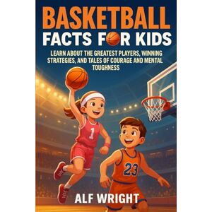 Wright, Alf Basketball Facts for Kids: Learn About the Greatest Players, Winning Strategies, and Tales of Courage and Mental Toughness (Facts for Kids by Alf Wright) Wright, Alf Basketball Facts for Kids: Learn About the Greatest Players, Winning Strategies, and Tales of Courage and Mental Toughness (Facts for Kids by Alf Wright)