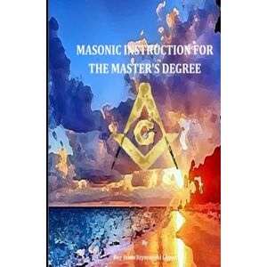 Szymanski López, Dr. Rey Jesús MASONIC INSTRUCTION FOR THE MASTER'S DEGREE Szymanski López, Dr. Rey Jesús MASONIC INSTRUCTION FOR THE MASTER'S DEGREE