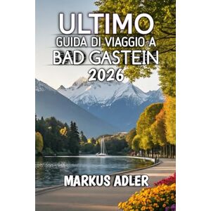 Adler, Markus Guida Di Viaggio A Bad Gastein 2026: Vivi la magia alpina, i monumenti storici e un'avventura fuori dall'ordinario Adler, Markus Guida Di Viaggio A Bad Gastein 2026: Vivi la magia alpina, i monumenti storici e un'avventura fuori dall'ordinario
