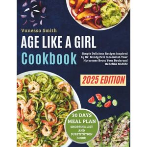 Smith, Vanessa Age Like a Girl Cookbook: Simple Delicious Recipes Inspired by Dr. Mindy Pelz, to Nourish Your Hormones, Boost Your Brain, and Redefine Midlife Smith, Vanessa Age Like a Girl Cookbook: Simple Delicious Recipes Inspired by Dr. Mindy Pelz, to Nourish Your Hormones, Boost Your Brain, and Redefine Midlife