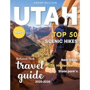 MCCLAIN, AARON TOP 50 SCENIC HIKES IN UTAH’S NATIONAL PARKS 2026:: A Thrilling Exploration of Zion, Bryce, Arches, Canyonlands & Capitol Reef—Your Complete Guide to Utah’s Best Trails, Views, and Natural Wonders MCCLAIN, AARON TOP 50 SCENIC HIKES IN UTAH’S NATIONAL PARKS 2026:: A Thrilling Exploration of Zion, Bryce, Arches, Canyonlands & Capitol Reef—Your Complete Guide to Utah’s Best Trails, Views, and Natural Wonders