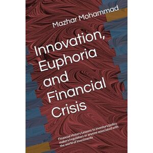 Mohammad, Mazhar Innovation, Euphoria and Financial Crisis: Financial History Lessons to investors/policy makers/regulators or anyone associated with the world of investments Mohammad, Mazhar Innovation, Euphoria and Financial Crisis: Financial History Lessons to investors/policy makers/regulators or anyone associated with the world of investments