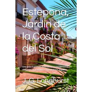 Longhurst, J. G. Estepona, Jardín de la Costa del Sol: Una guía ricamente ilustrada para residentes y visitantes de Estepona, en Andalucía, España. (Estepona Guide books) Longhurst, J. G. Estepona, Jardín de la Costa del Sol: Una guía ricamente ilustrada para residentes y visitantes de Estepona, en Andalucía, España. (Estepona Guide books)