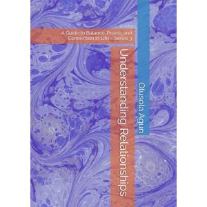 Agun, Mr. Olusola Olumuyiwa Understanding Relationships: A Guide to Balance, Peace, and Connection in Life – Series 3 (Understanding Relationships: A Guide to Balance, Peace, and Connection in Life Series 2) Agun, Mr. Olusola Olumuyiwa Understanding Relationships: A Guide to Balance, Peace, and Connection in Life – Series 3 (Understanding Relationships: A Guide to Balance, Peace, and Connection in Life Series 2)