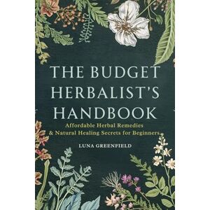 Greenfield, Luna The Budget Herbalist’s Handbook: Affordable Herbal Remedies & Natural Healing Secrets for Beginners Greenfield, Luna The Budget Herbalist’s Handbook: Affordable Herbal Remedies & Natural Healing Secrets for Beginners
