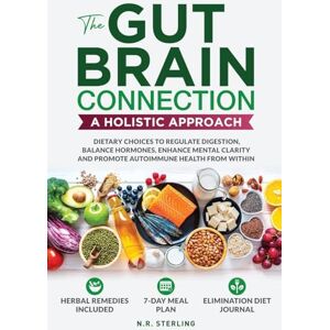 Sterling, N R The Gut-Brain Connection A Holistic Approach: Dietary Choices to Regulate Digestion, Balance Hormones, Enhance Mental Clarity and Promote Autoimmune Health from Within Sterling, N R The Gut-Brain Connection A Holistic Approach: Dietary Choices to Regulate Digestion, Balance Hormones, Enhance Mental Clarity and Promote Autoimmune Health from Within