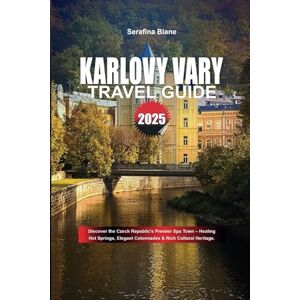 Blane, Serafina KARLOVY VARY TRAVEL GUIDE 2025: Discover the Czech Republic's Premier Spa Town – Healing Hot Springs, Elegant Colonnades & Rich Cultural Heritage. Blane, Serafina KARLOVY VARY TRAVEL GUIDE 2025: Discover the Czech Republic's Premier Spa Town – Healing Hot Springs, Elegant Colonnades & Rich Cultural Heritage.