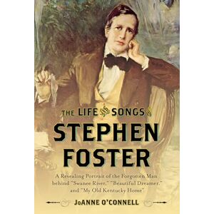 JoAnne O'Connell Stephen Foster Composer of Comcb: A Revealing Portrait of the Forgotten Man Behind "Swanee River," "Beautiful Dreamer," and "My Old Kentucky Home JoAnne O'Connell Stephen Foster Composer of Comcb: A Revealing Portrait of the Forgotten Man Behind "Swanee River," "Beautiful Dreamer," and "My Old Kentucky Home