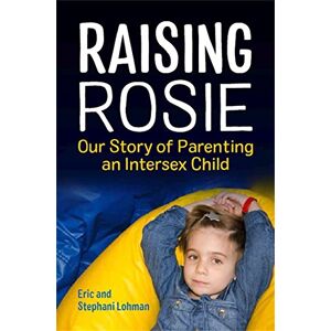 Eric Lohman and Stephani Lohman. Foreword by Georgiann Davis. Raising Rosie: Our Story of Parenting an Intersex Child Eric Lohman and Stephani Lohman. Foreword by Georgiann Davis. Raising Rosie: Our Story of Parenting an Intersex Child