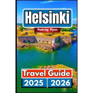 Flynn, Padraig HELSINKI TRAVEL GUIDE 2025 2026: A Complete Companion for Exploring Culture, Islands, and Saunas in Finland’s Capital Flynn, Padraig HELSINKI TRAVEL GUIDE 2025 2026: A Complete Companion for Exploring Culture, Islands, and Saunas in Finland’s Capital