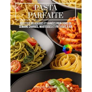 THORNE, AVELINE Pasta Parfaite :: Recettes Délicieuses et Variées pour Soirs de Semaine Chargés, Mijoteuses et Friteuses à Air THORNE, AVELINE Pasta Parfaite :: Recettes Délicieuses et Variées pour Soirs de Semaine Chargés, Mijoteuses et Friteuses à Air