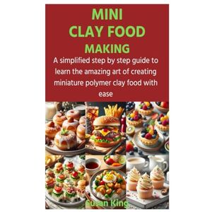 King, Susan MINI CLAY FOOD MAKING: A simplified step by step guide to learn the amazing art of creating miniature polymer clay food with ease King, Susan MINI CLAY FOOD MAKING: A simplified step by step guide to learn the amazing art of creating miniature polymer clay food with ease