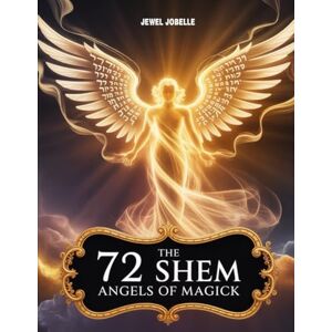 JOBELLE, JEWEL THE 72 SHEM ANGELS OF MAGICK: ANGELS 101: A COMPREHENSIVE INTRODUCTION TO THE 72 SHEM HA-MEPHORASH'S ANGELS OF GOD JOBELLE, JEWEL THE 72 SHEM ANGELS OF MAGICK: ANGELS 101: A COMPREHENSIVE INTRODUCTION TO THE 72 SHEM HA-MEPHORASH'S ANGELS OF GOD
