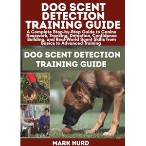 HURD, MARK DOG SCENT DETECTION TRAINING GUIDE: A Complete Step-by-Step Guide to Canine Nosework, Tracking, Detection, Confidence Building, and Real-World Scent ... Training (POSITIVE REINFORCEMENT PET HOME) HURD, MARK DOG SCENT DETECTION TRAINING GUIDE: A Complete Step-by-Step Guide to Canine Nosework, Tracking, Detection, Confidence Building, and Real-World Scent ... Training (POSITIVE REINFORCEMENT PET HOME)