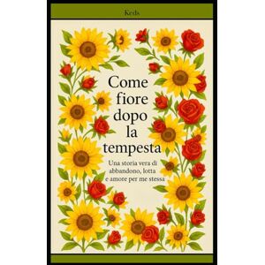 cha, K. keds Come il fiore dopo la tempesta: Una storia vera di abbandono, lotta e amore per me stessa cha, K. keds Come il fiore dopo la tempesta: Una storia vera di abbandono, lotta e amore per me stessa