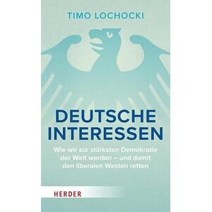 Lochocki, Timo Deutsche Interessen: Wie wir zur stärksten Demokratie der Welt werden und damit den liberalen Westen retten Lochocki, Timo Deutsche Interessen: Wie wir zur stärksten Demokratie der Welt werden und damit den liberalen Westen retten