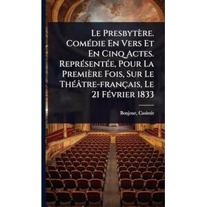 Bonjour, Casimir Le Presbytère. ComÃ(c)die En Vers Et En Cinq Actes. ReprÃ(c)sentÃ(c)e, Pour La Première Fois, Sur Le ThÃ(c)âtre-français, Le 21 FÃ(c)vrier 1833 Bonjour, Casimir Le Presbytère. ComÃ(c)die En Vers Et En Cinq Actes. ReprÃ(c)sentÃ(c)e, Pour La Première Fois, Sur Le ThÃ(c)âtre-français, Le 21 FÃ(c)vrier 1833