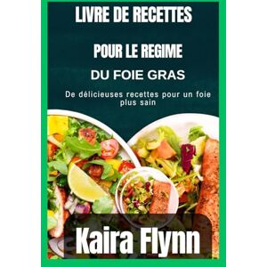 Flynn, Kaira Livre de recettes pour le régime du foie gras: De délicieuses recettes pour un foie plus sain Flynn, Kaira Livre de recettes pour le régime du foie gras: De délicieuses recettes pour un foie plus sain